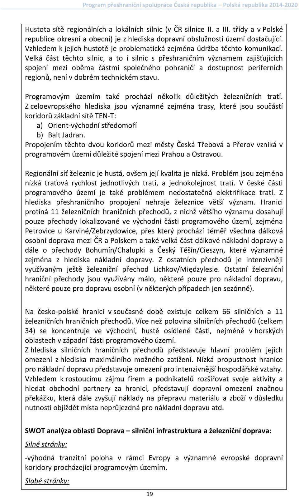 Velká část těchto silnic, a to i silnic s přeshraničním významem zajišťujících spojení mezi oběma částmi společného pohraničí a dostupnost periferních regionů, není v dobrém technickém stavu.