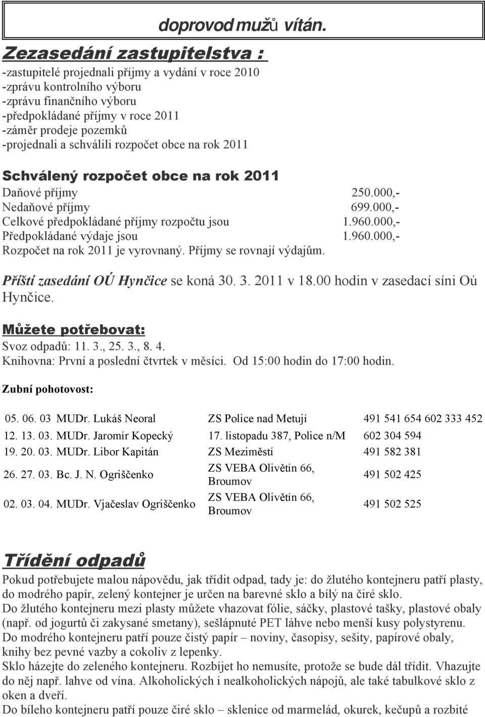 -projednali a schválili rozpočet obce na rok 2011 Schválený rozpočet obce na rok 2011 Daňové příjmy 250.000,- Nedaňové příjmy 699.000,- Celkové předpokládané příjmy rozpočtu jsou 1.960.