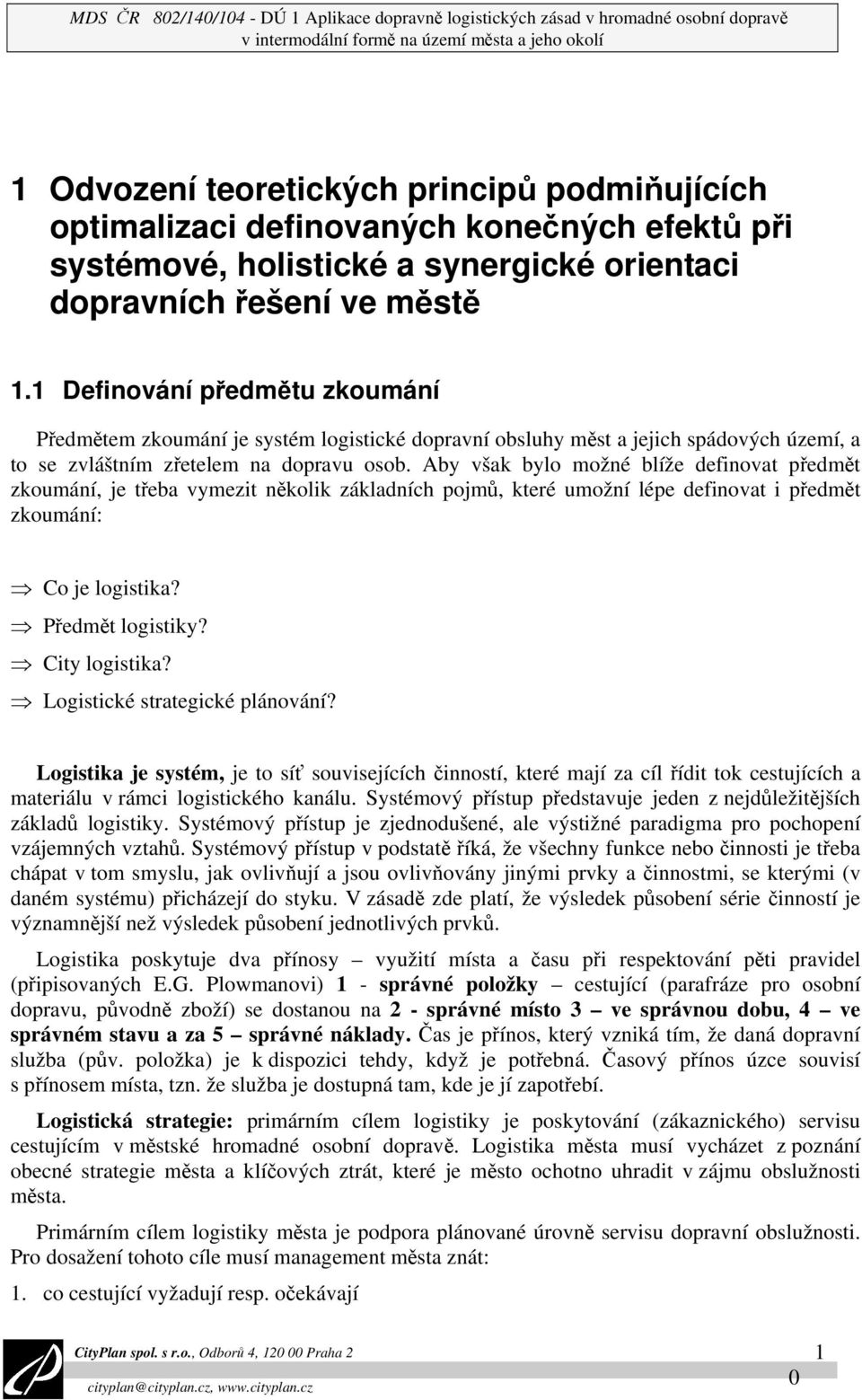 1 Definování předmětu zkoumání Předmětem zkoumání je systém logistické dopravní obsluhy měst a jejich spádových území, a to se zvláštním zřetelem na dopravu osob.