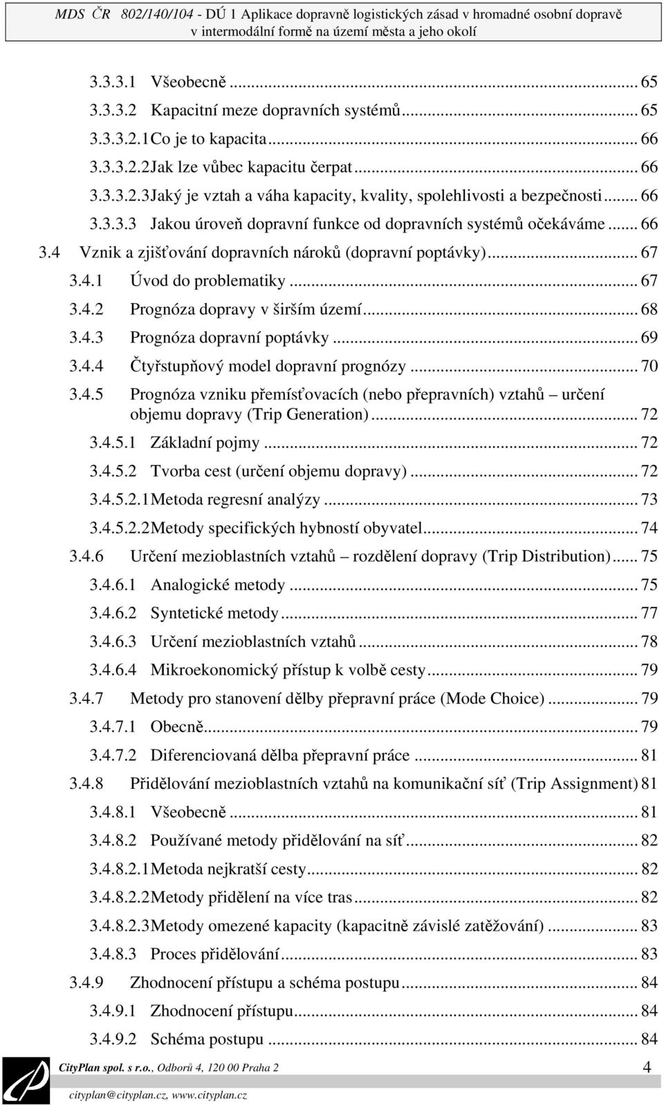 .. 66 3.4 Vznik a zjišťování dopravních nároků (dopravní poptávky)... 67 3.4.1 Úvod do problematiky... 67 3.4.2 Prognóza dopravy v širším území... 68 3.4.3 Prognóza dopravní poptávky... 69 3.4.4 Čtyřstupňový model dopravní prognózy.