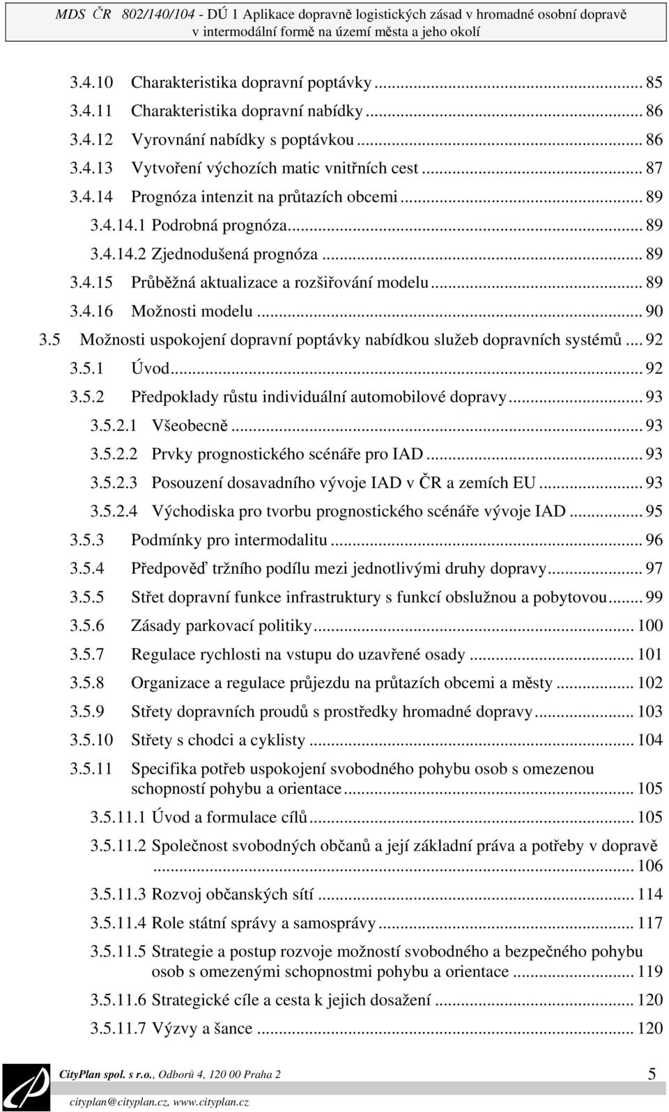 .. 89 3.4.15 Průběžná aktualizace a rozšiřování modelu... 89 3.4.16 Možnosti modelu... 90 3.5 Možnosti uspokojení dopravní poptávky nabídkou služeb dopravních systémů... 92 3.5.1 Úvod... 92 3.5.2 Předpoklady růstu individuální automobilové dopravy.