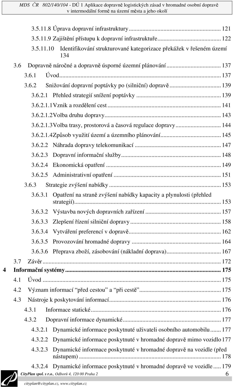 .. 139 3.6.2.1 Přehled strategií snížení poptávky... 139 3.6.2.1.1 Vznik a rozdělení cest... 141 3.6.2.1.2 Volba druhu dopravy... 143 3.6.2.1.3 Volba trasy, prostorová a časová regulace dopravy.