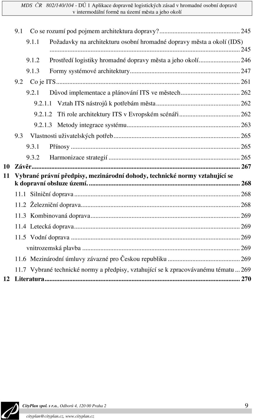 2.1.1 Vztah ITS nástrojů k potřebám města... 262 9.2.1.2 Tři role architektury ITS v Evropském scénáři... 262 9.2.1.3 Metody integrace systému... 263 9.3 Vlastnosti uživatelských potřeb... 265 9.3.1 Přínosy.