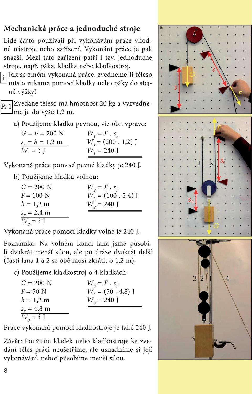 1 a) Použijeme kladku pevnou, viz obr. vpravo: 8 G = F = 200 N s F = h = 1,2 m = F. s F = (200. 1,2) J = 240 J Vykonaná práce pomocí pevné kladky je 240 J.