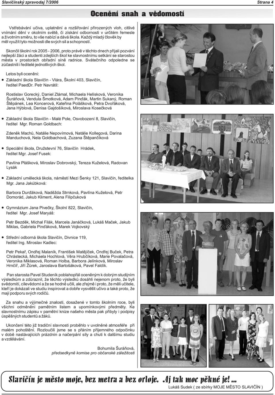 Skonèil školní rok 2005 2006, proto právì v tìchto dnech pøijali pozvání nejlepší áci a studenti zdejších škol ke slavnostnímu setkání se starostou mìsta v prostorách obøadní sínì radnice.