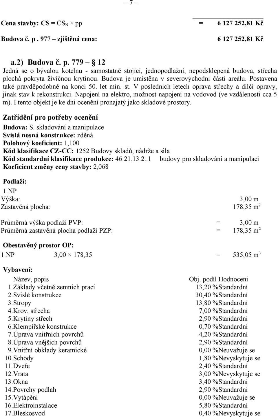 Napojení na elektro, možnost napojení na vodovod (ve vzdálenosti cca 5 m). I tento objekt je ke dni ocenění pronajatý jako skladové prostory. Zatřídění pro potřeby ocenění Budova: S.