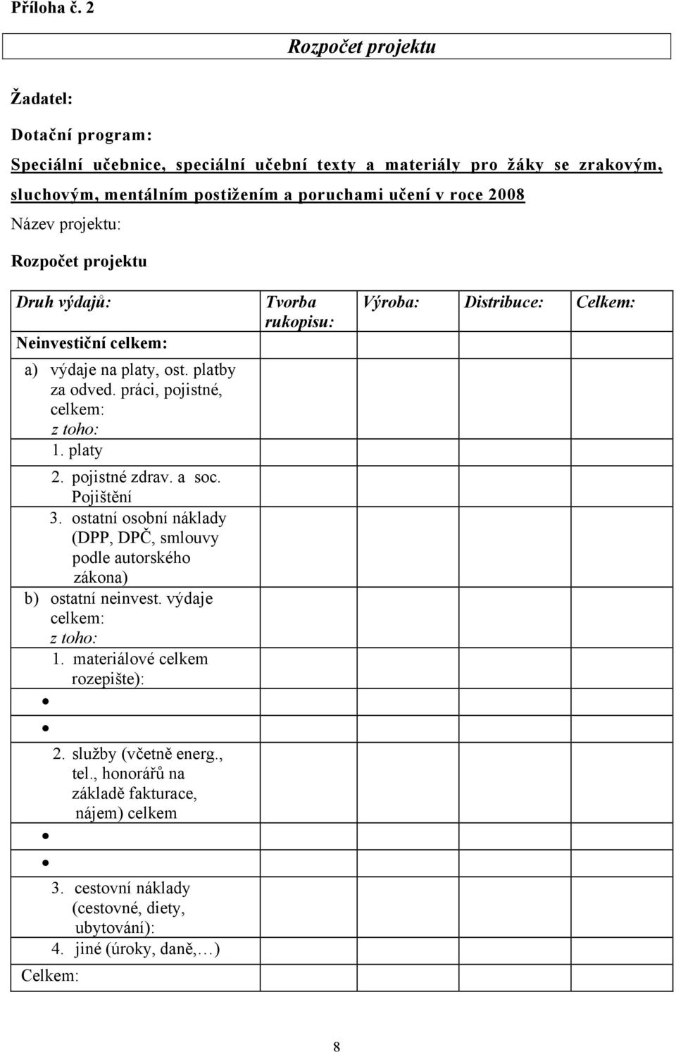 Název projektu: Rozpočet projektu Druh výdajů: Neinvestiční celkem: a) výdaje na platy, ost. platby za odved. práci, pojistné, celkem: z toho: 1. platy 2. pojistné zdrav. a soc.