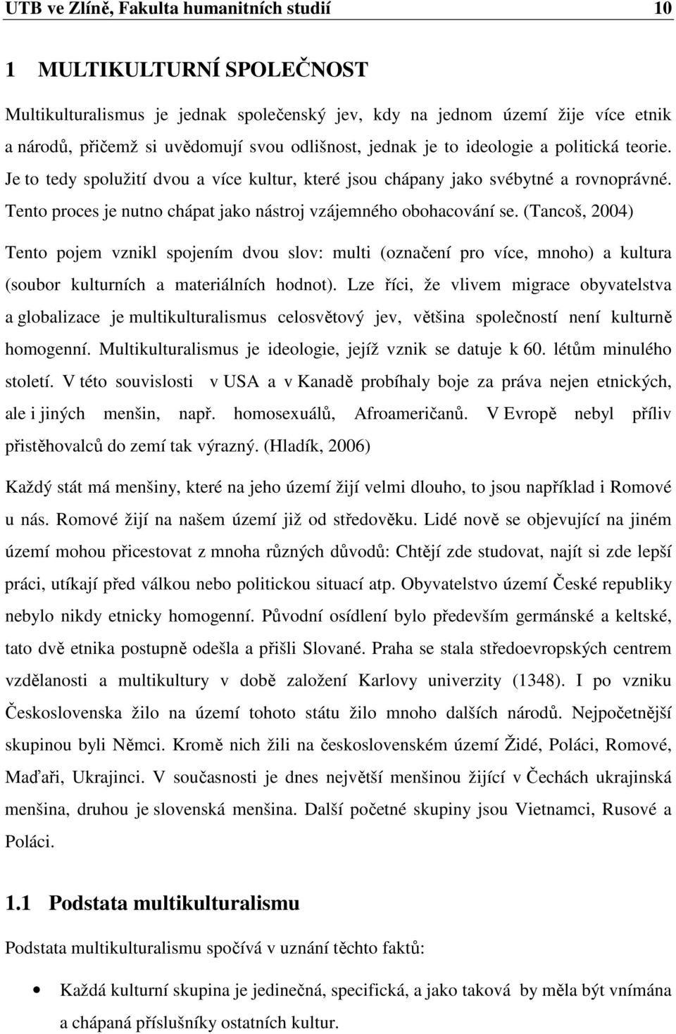 (Tancoš, 2004) Tento pojem vznikl spojením dvou slov: multi (označení pro více, mnoho) a kultura (soubor kulturních a materiálních hodnot).