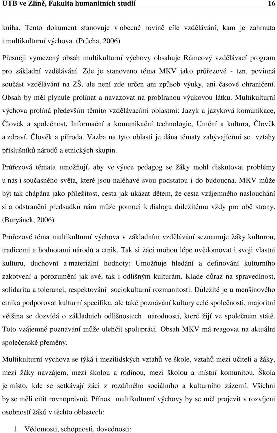 povinná součást vzdělávání na ZŠ, ale není zde určen ani způsob výuky, ani časové ohraničení. Obsah by měl plynule prolínat a navazovat na probíranou výukovou látku.