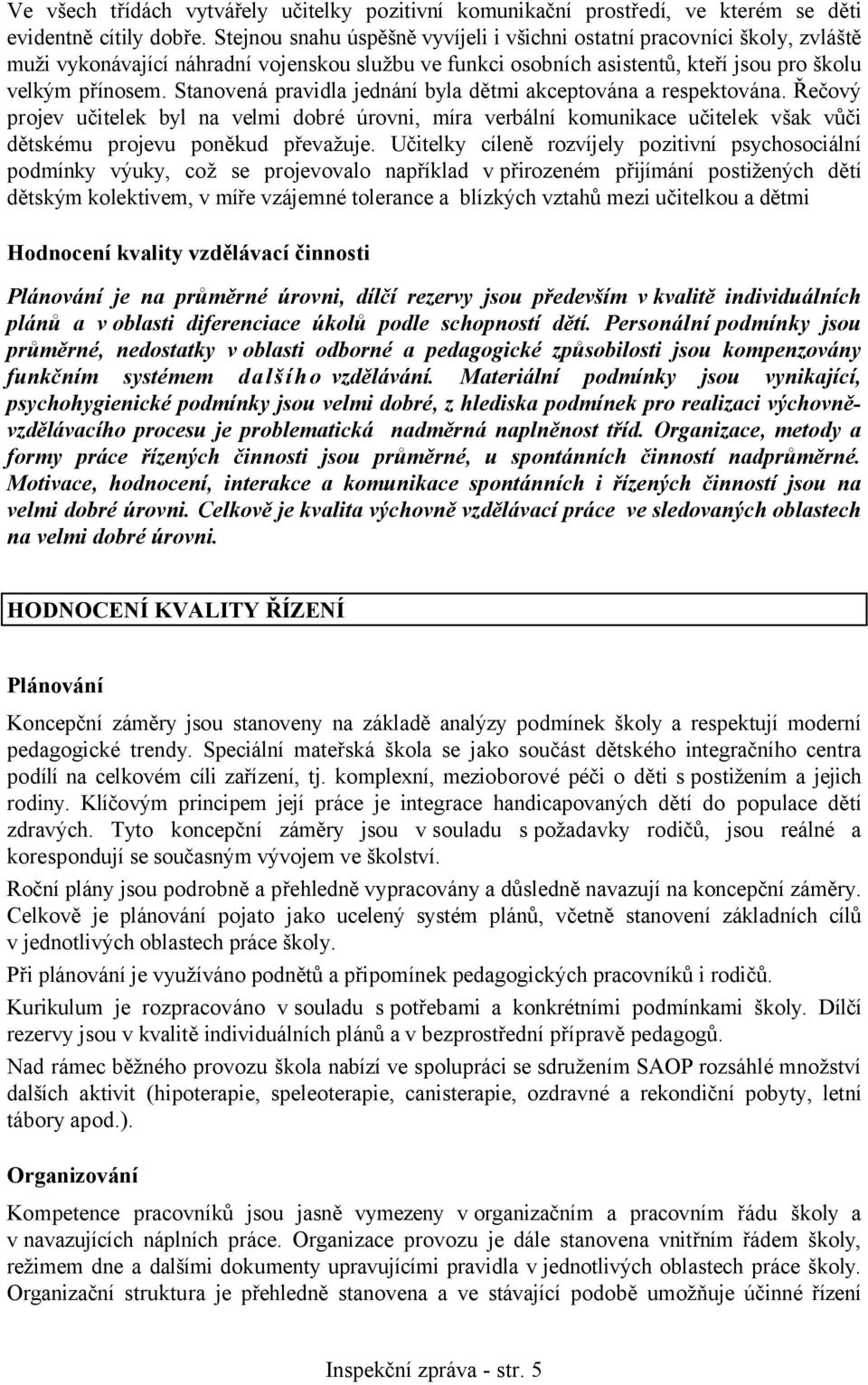 Stanovená pravidla jednání byla dětmi akceptována a respektována. Řečový projev učitelek byl na velmi dobré úrovni, míra verbální komunikace učitelek však vůči dětskému projevu poněkud převažuje.