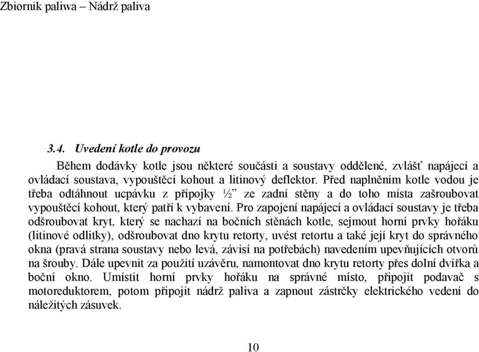 Pro zapojení napájecí a ovládací soustavy je třeba odšroubovat kryt, který se nachazí na bočních stěnách kotle, sejmout horní prvky hořáku (litinové odlitky), odšroubovat dno krytu retorty, uvést