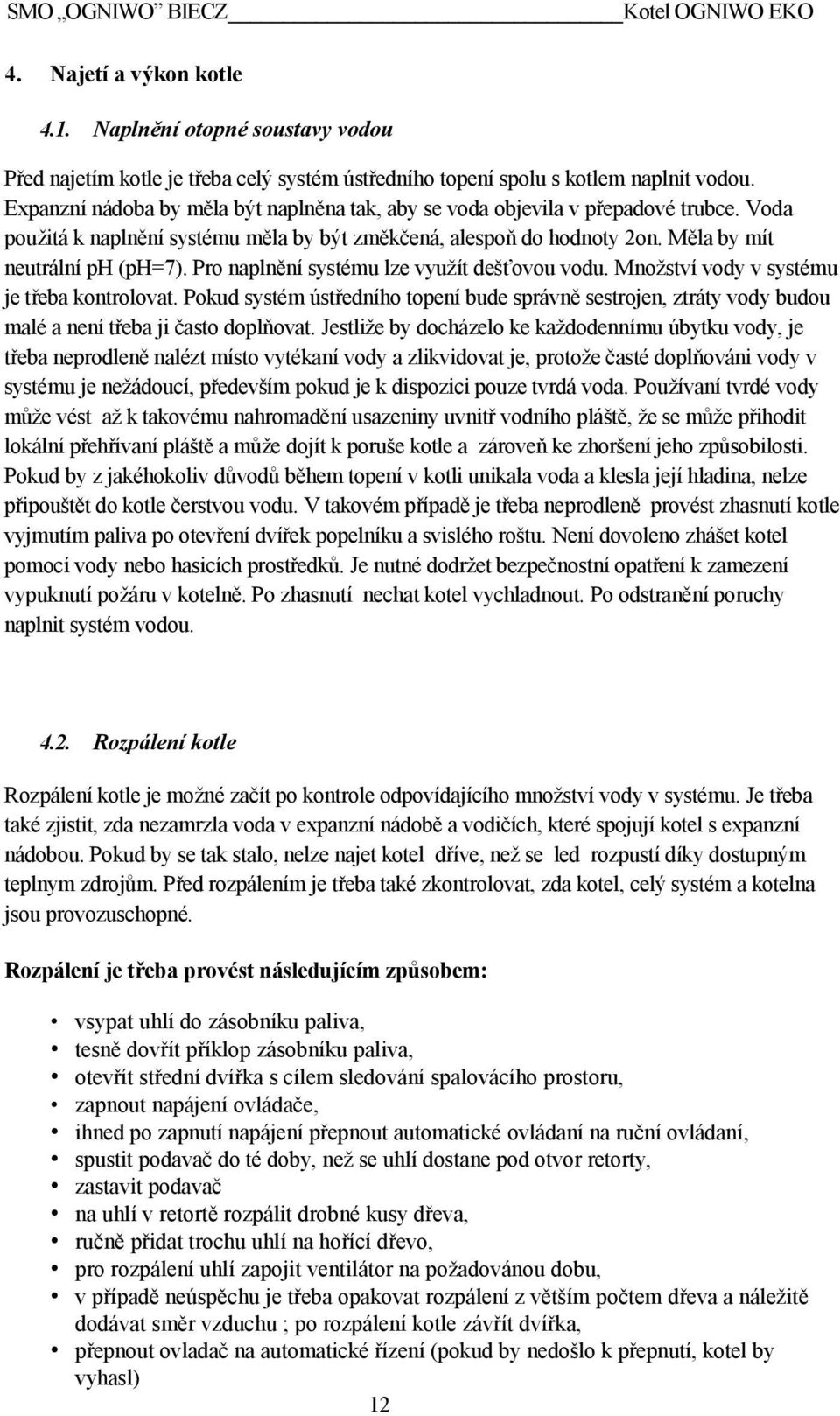 Pro naplnění systému lze využít dešťovou vodu. Množství vody v systému je třeba kontrolovat.