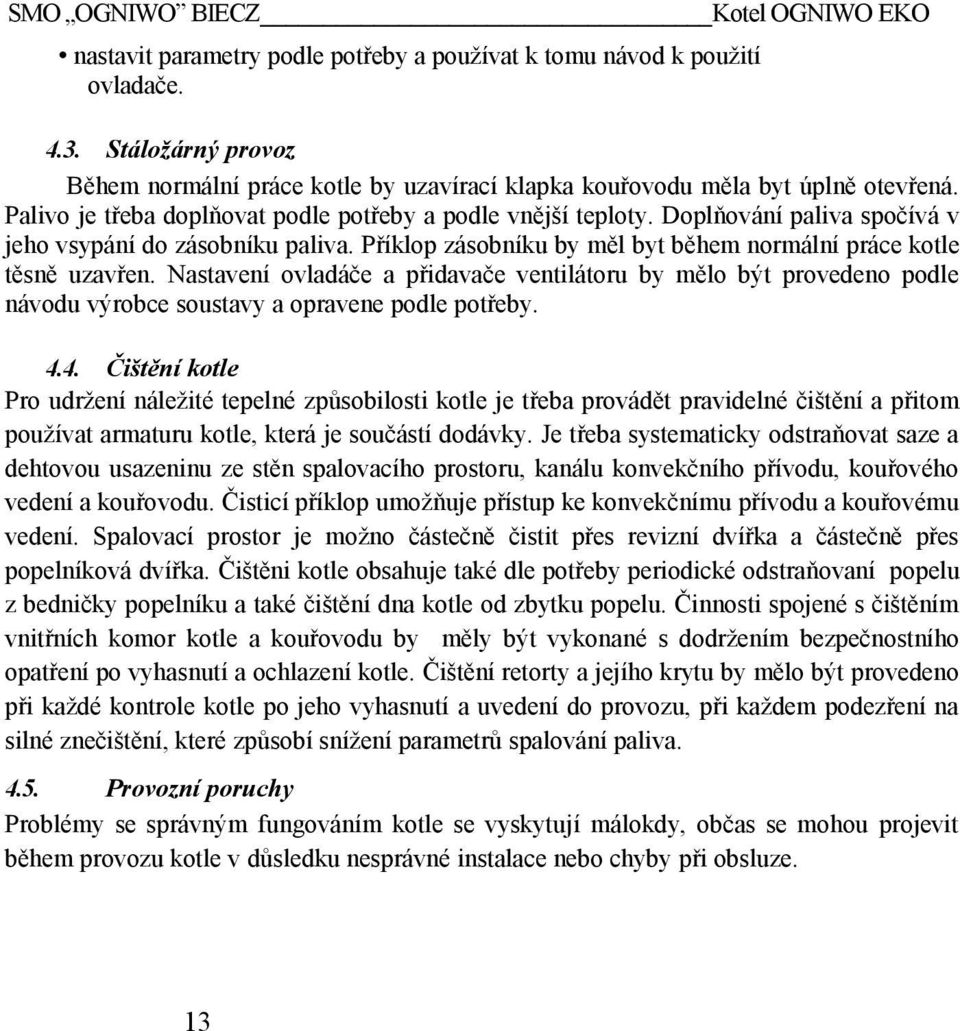 Doplňování paliva spočívá v jeho vsypání do zásobníku paliva. Příklop zásobníku by měl byt během normální práce kotle těsně uzavřen.