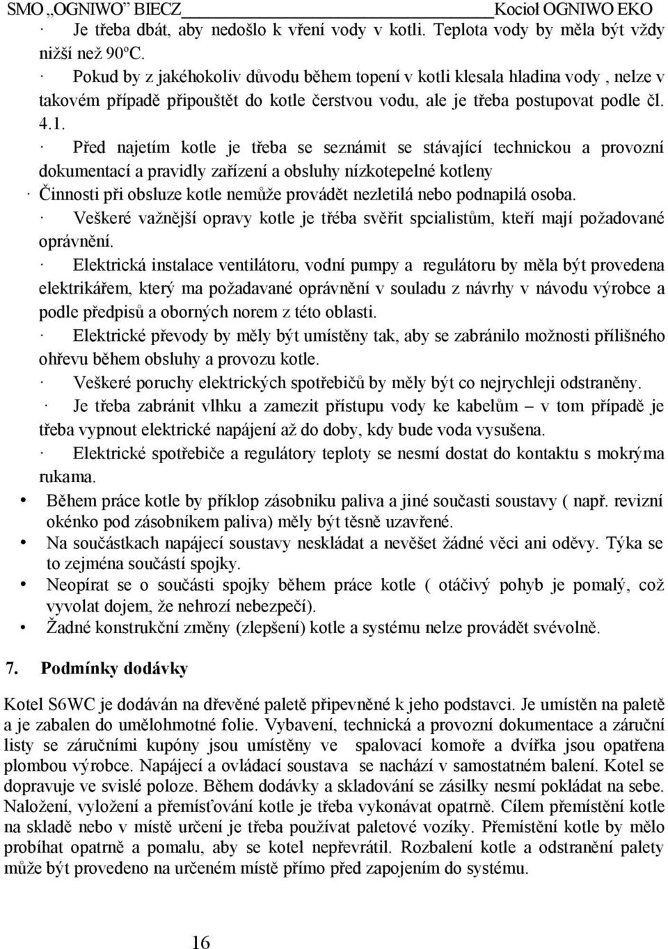Před najetím kotle je třeba se seznámit se stávající technickou a provozní dokumentací a pravidly zařízení a obsluhy nízkotepelné kotleny Činnosti při obsluze kotle nemůže provádět nezletilá nebo
