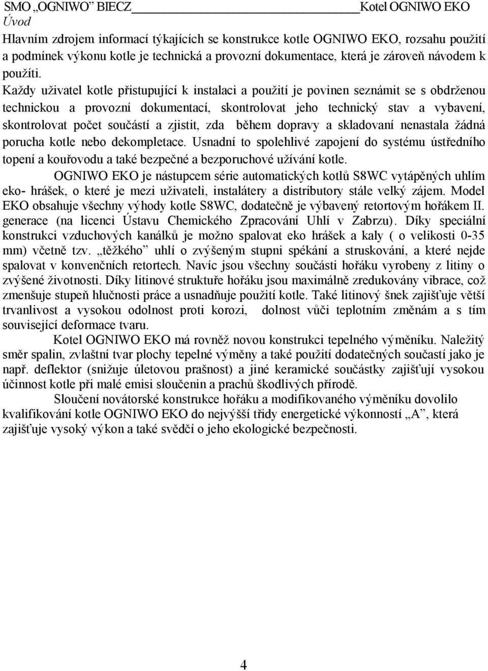 Každy uživatel kotle přistupující k instalaci a použití je povinen seznámit se s obdrženou technickou a provozní dokumentací, skontrolovat jeho technický stav a vybavení, skontrolovat počet součástí