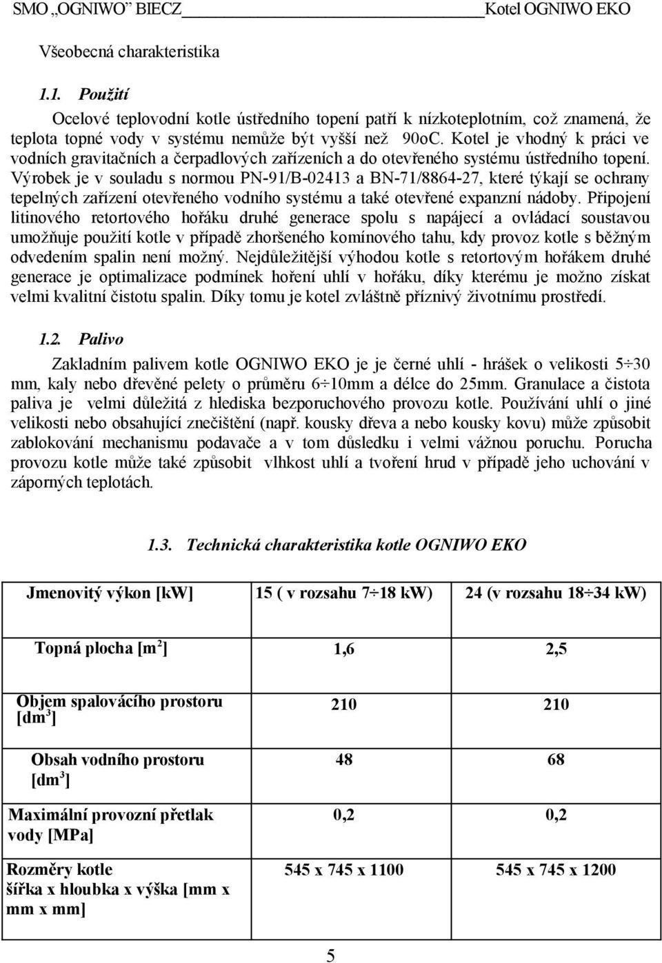 Kotel je vhodný k práci ve vodních gravitačních a čerpadlových zařízeních a do otevřeného systému ústředního topení.