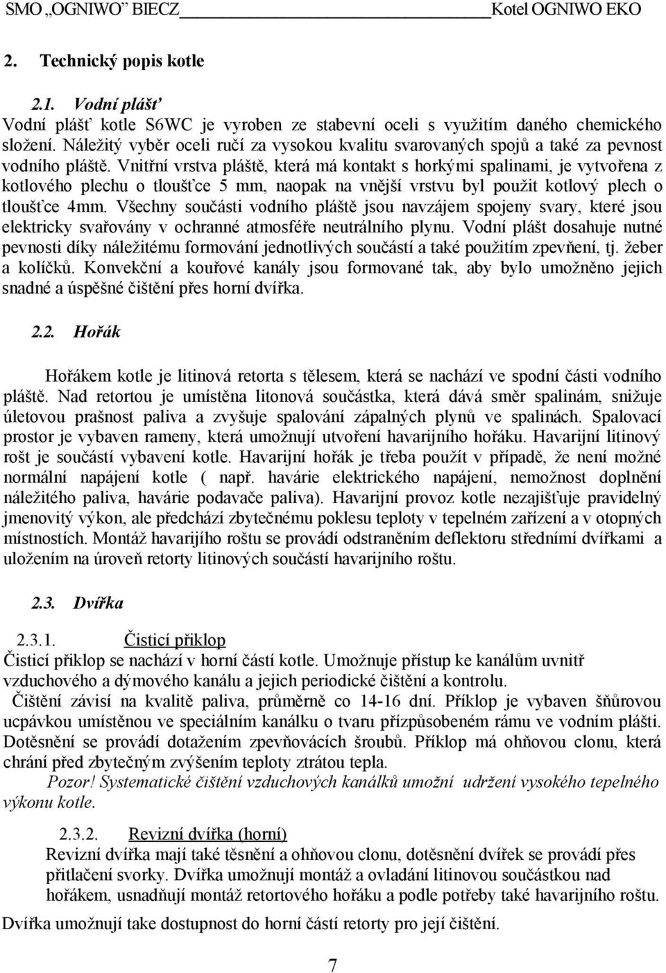 Vnitřní vrstva pláště, která má kontakt s horkými spalinami, je vytvořena z kotlového plechu o tloušťce 5 mm, naopak na vnější vrstvu byl použit kotlový plech o tloušťce 4mm.