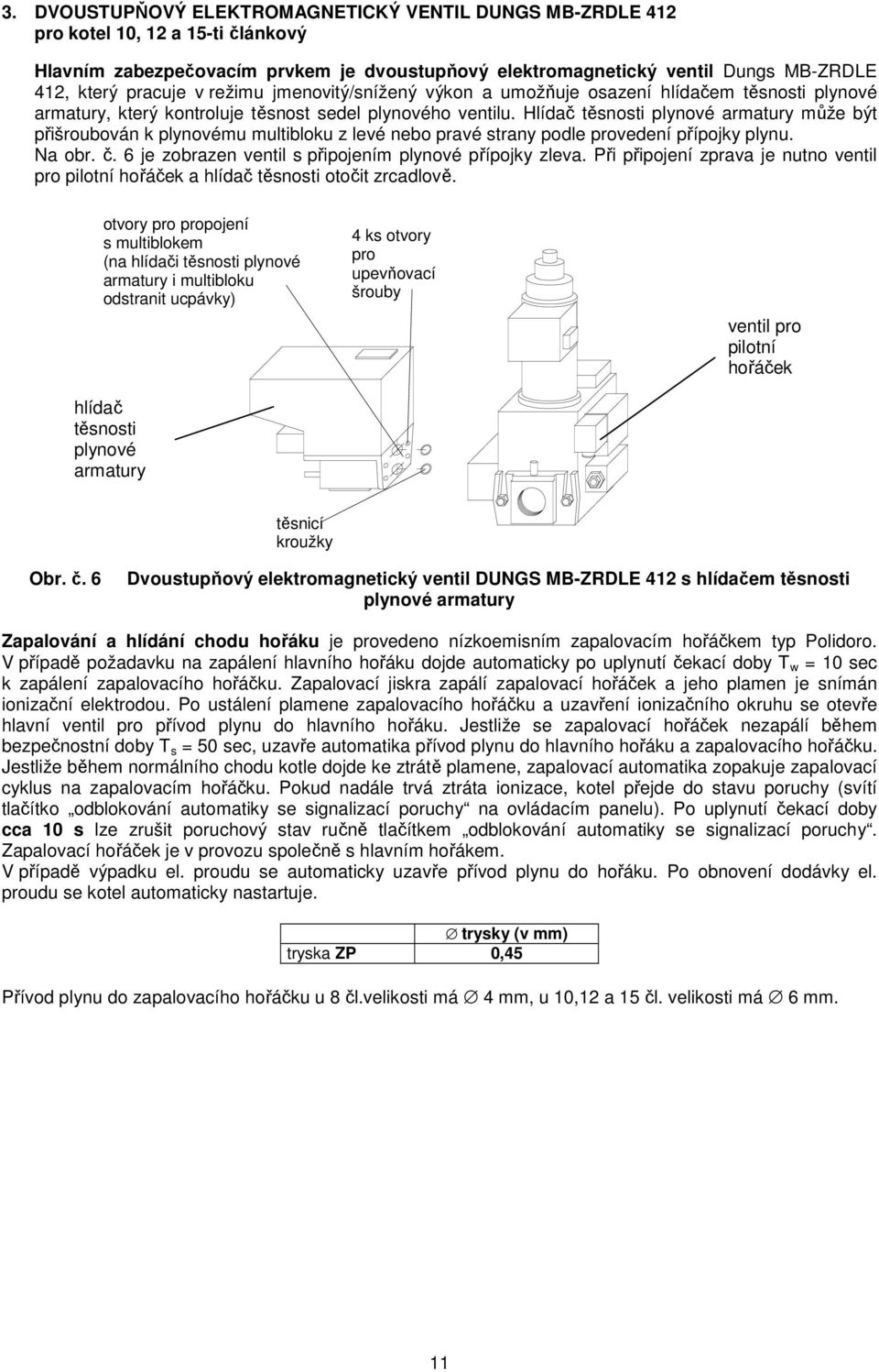 Hlídač těsnosti plynové armatury může být přišroubován k plynovému multibloku z levé nebo pravé strany podle provedení přípojky plynu. Na obr. č.