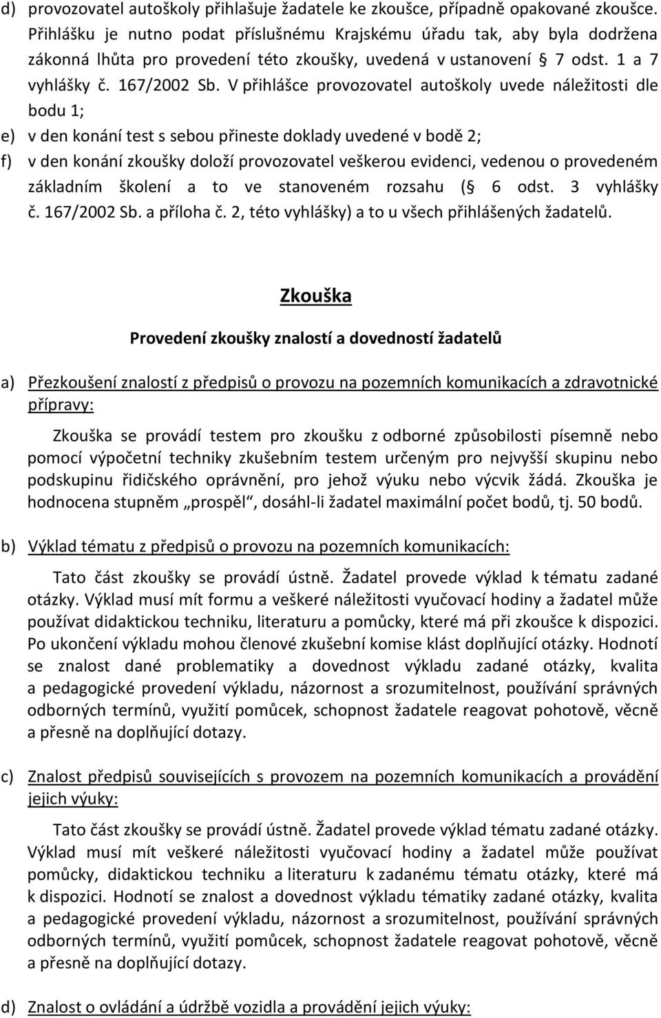 V přihlášce provozovatel autoškoly uvede náležitosti dle bodu 1; e) v den konání test s sebou přineste doklady uvedené v bodě 2; f) v den konání zkoušky doloží provozovatel veškerou evidenci, vedenou