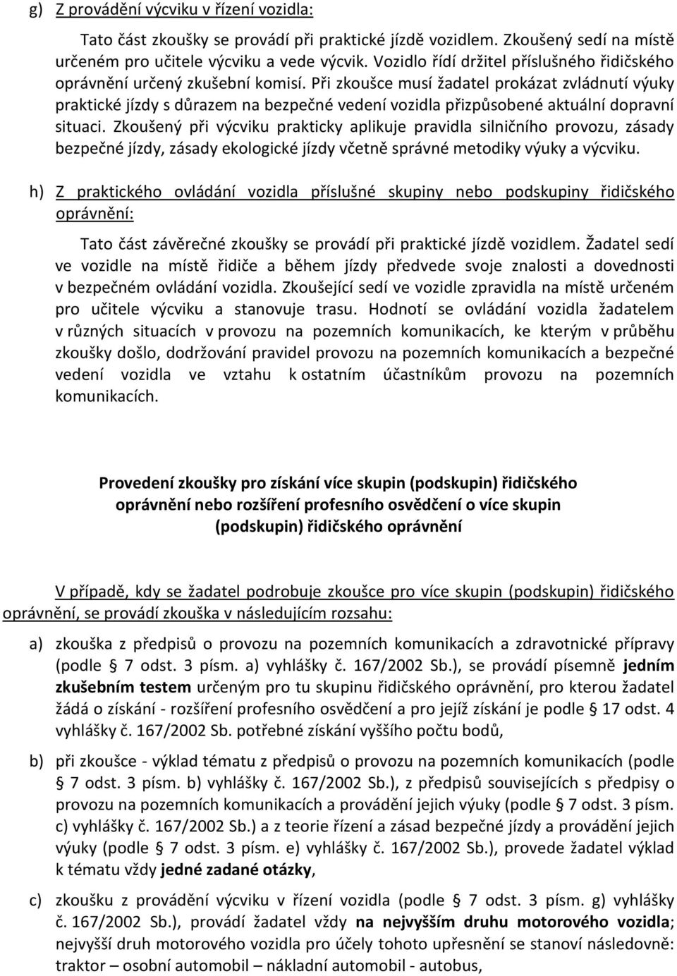 Při zkoušce musí žadatel prokázat zvládnutí výuky praktické jízdy s důrazem na bezpečné vedení vozidla přizpůsobené aktuální dopravní situaci.