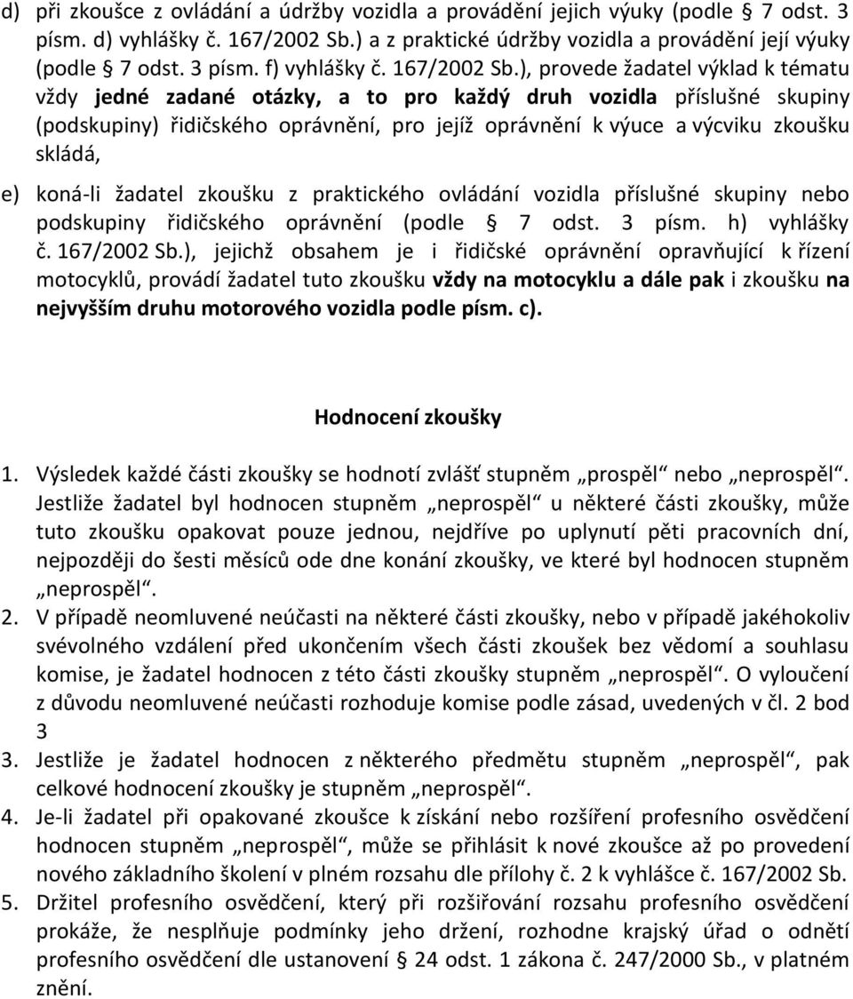 ), provede žadatel výklad k tématu vždy jedné zadané otázky, a to pro každý druh vozidla příslušné skupiny (podskupiny) řidičského oprávnění, pro jejíž oprávnění k výuce a výcviku zkoušku skládá, e)