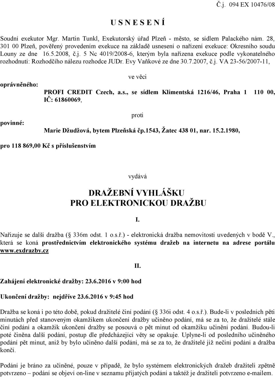 5 Nc 4019/2008-6, kterým byla nařízena exekuce podle vykonatelného rozhodnutí: Rozhodčího nálezu rozhodce JUDr. Evy Vaňkové ze dne 30.7.2007, č.j.