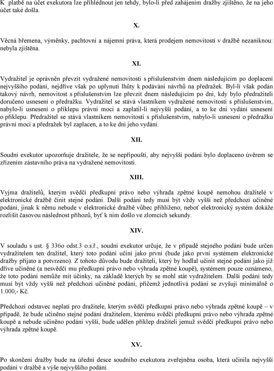 Vydražitel je oprávněn převzít vydražené nemovitosti s příslušenstvím dnem následujícím po doplacení nejvyššího podání, nejdříve však po uplynutí lhůty k podávání návrhů na předražek.