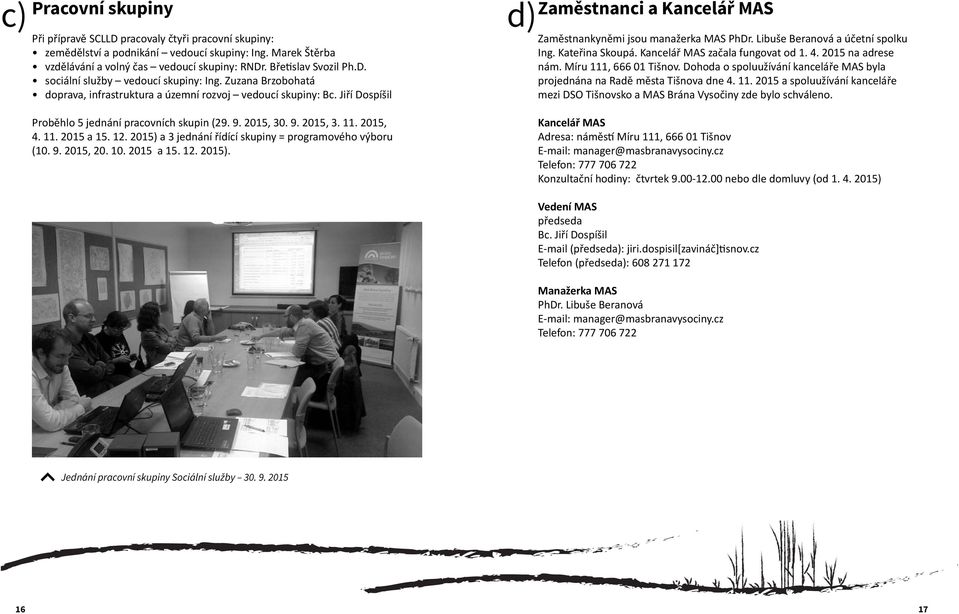 Jiří Dospíšil Zaměstnankyněmi jsou manažerka MAS PhDr. Libuše Beranová a účetní spolku Ing. Kateřina Skoupá. Kancelář MAS začala fungovat od 1. 4. 2015 na adrese nám. Míru 111, 666 01 Tišnov.