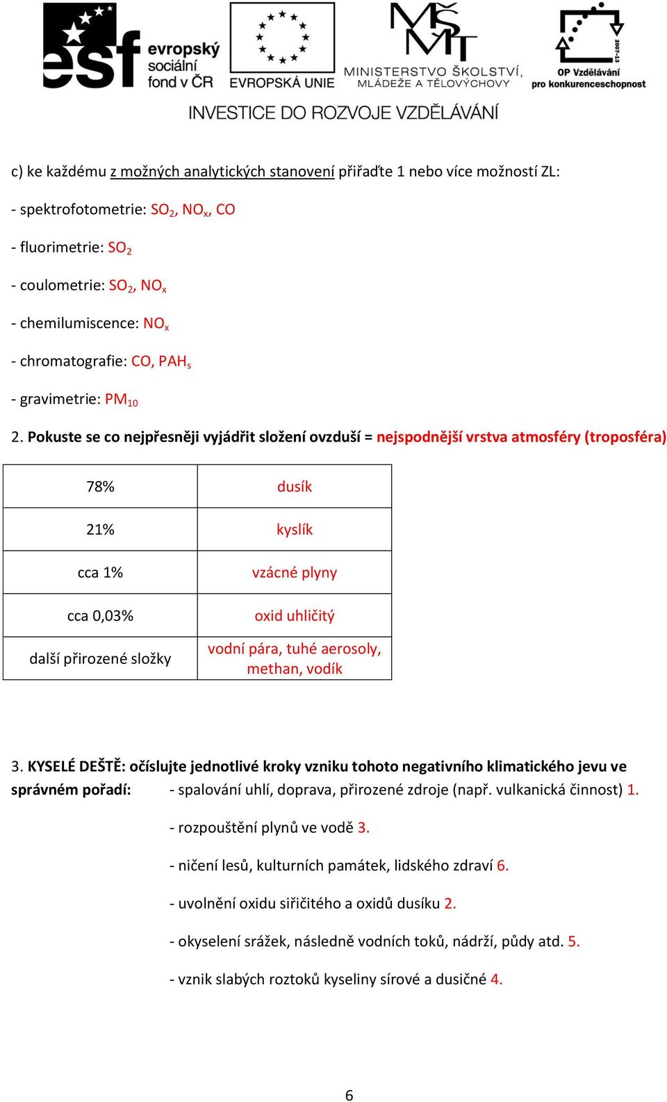 Pokuste se co nejpřesněji vyjádřit složení ovzduší = nejspodnější vrstva atmosféry (troposféra) 78% dusík 21% kyslík cca 1% cca 0,03% další přirozené složky vzácné plyny oxid uhličitý vodní pára,