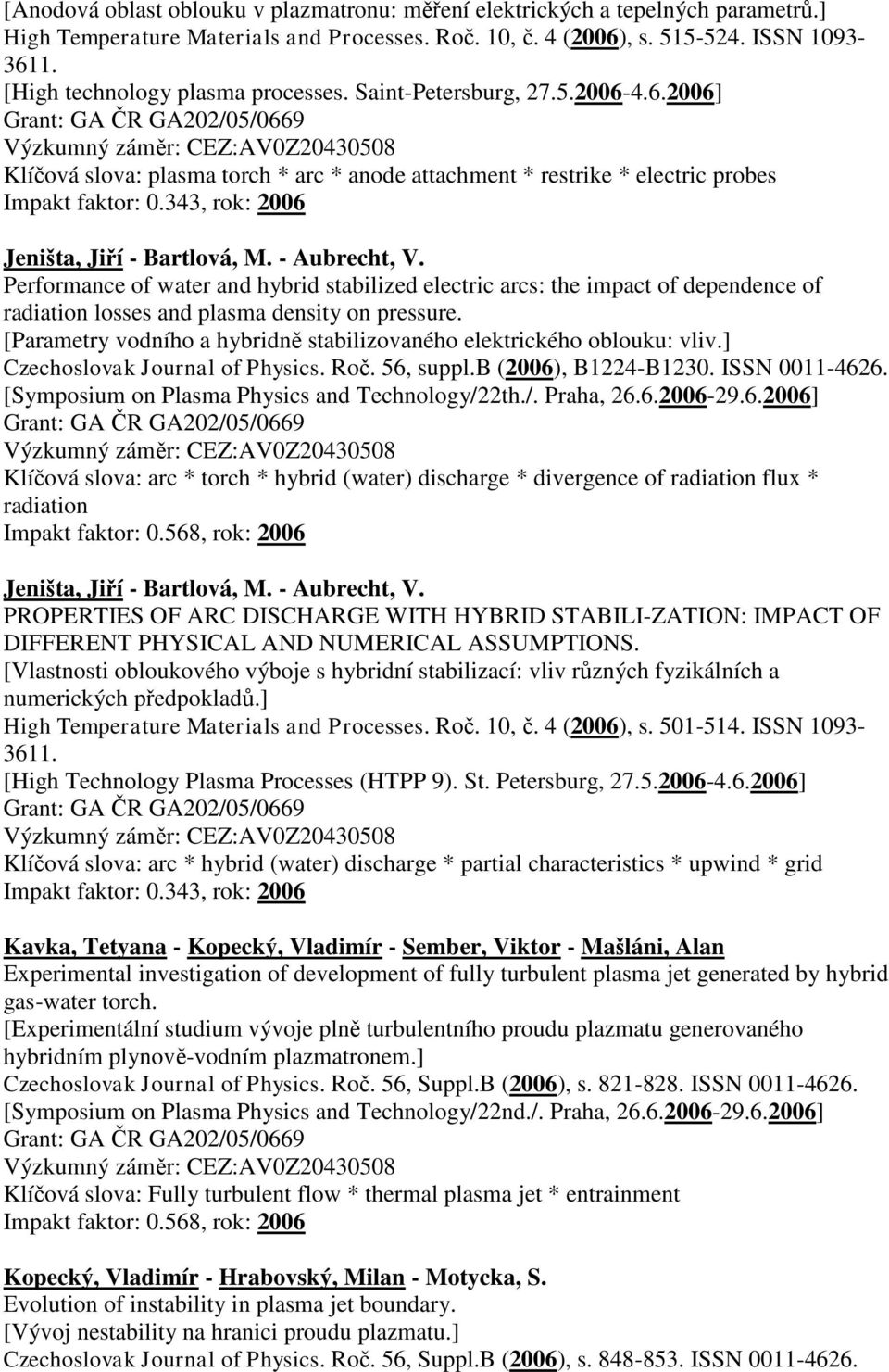 343, rok: 2006 Jeništa, Jiří - Bartlová, M. - Aubrecht, V. Performance of water and hybrid stabilized electric arcs: the impact of dependence of radiation losses and plasma density on pressure.