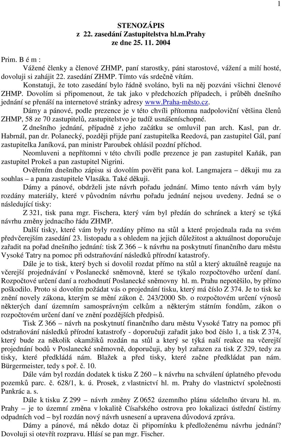 Dovolím si připomenout, že tak jako v předchozích případech, i průběh dnešního jednání se přenáší na internetové stránky adresy www.praha-město.cz.