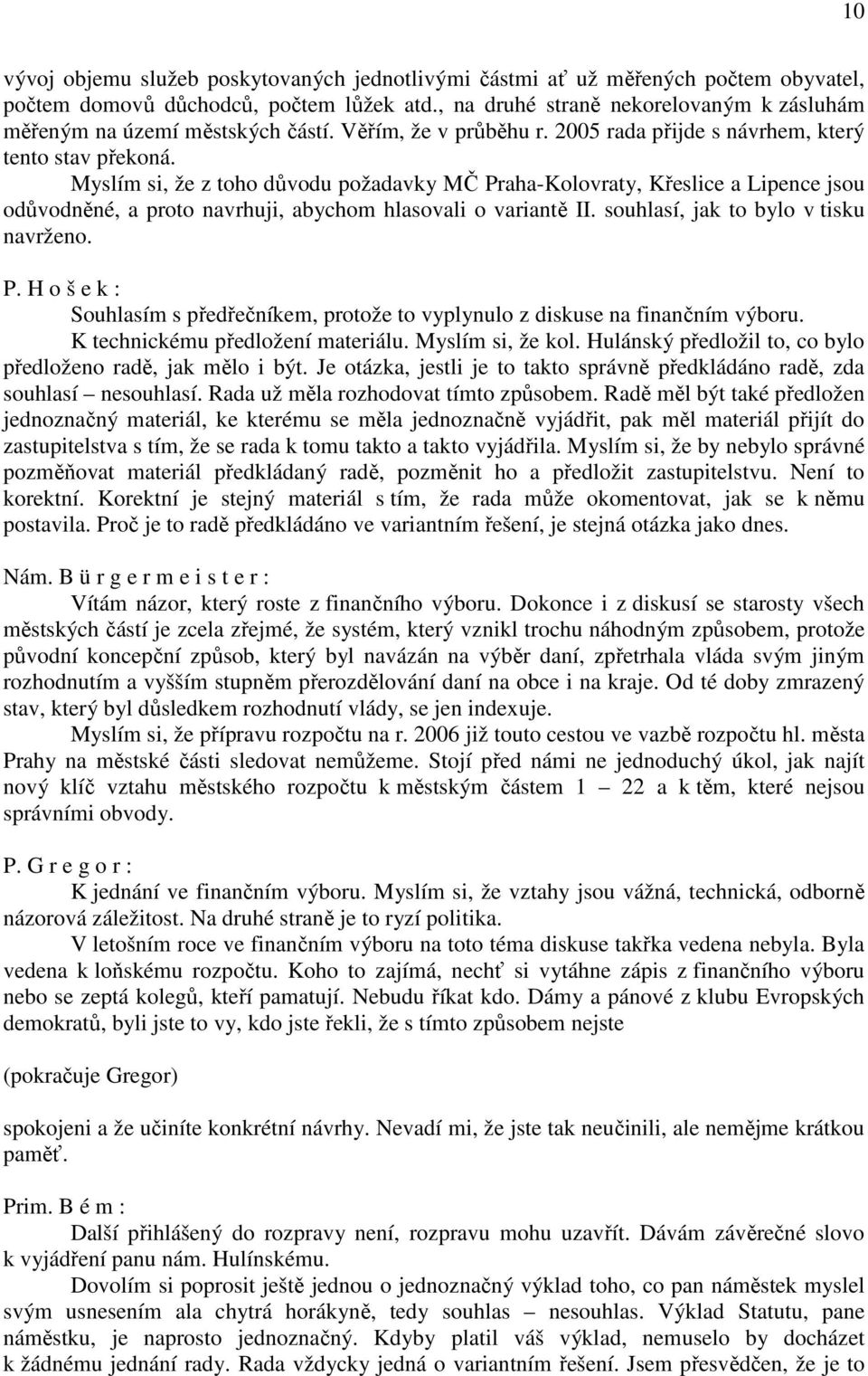 Myslím si, že z toho důvodu požadavky MČ Praha-Kolovraty, Křeslice a Lipence jsou odůvodněné, a proto navrhuji, abychom hlasovali o variantě II. souhlasí, jak to bylo v tisku navrženo. P. H o š e k : Souhlasím s předřečníkem, protože to vyplynulo z diskuse na finančním výboru.