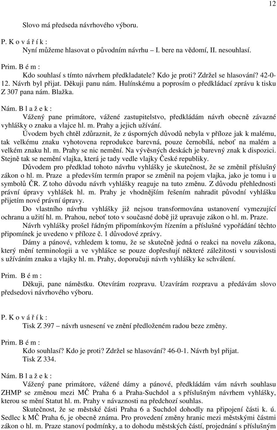 B l a ž e k : Vážený pane primátore, vážené zastupitelstvo, předkládám návrh obecně závazné vyhlášky o znaku a vlajce hl. m. Prahy a jejich užívání.