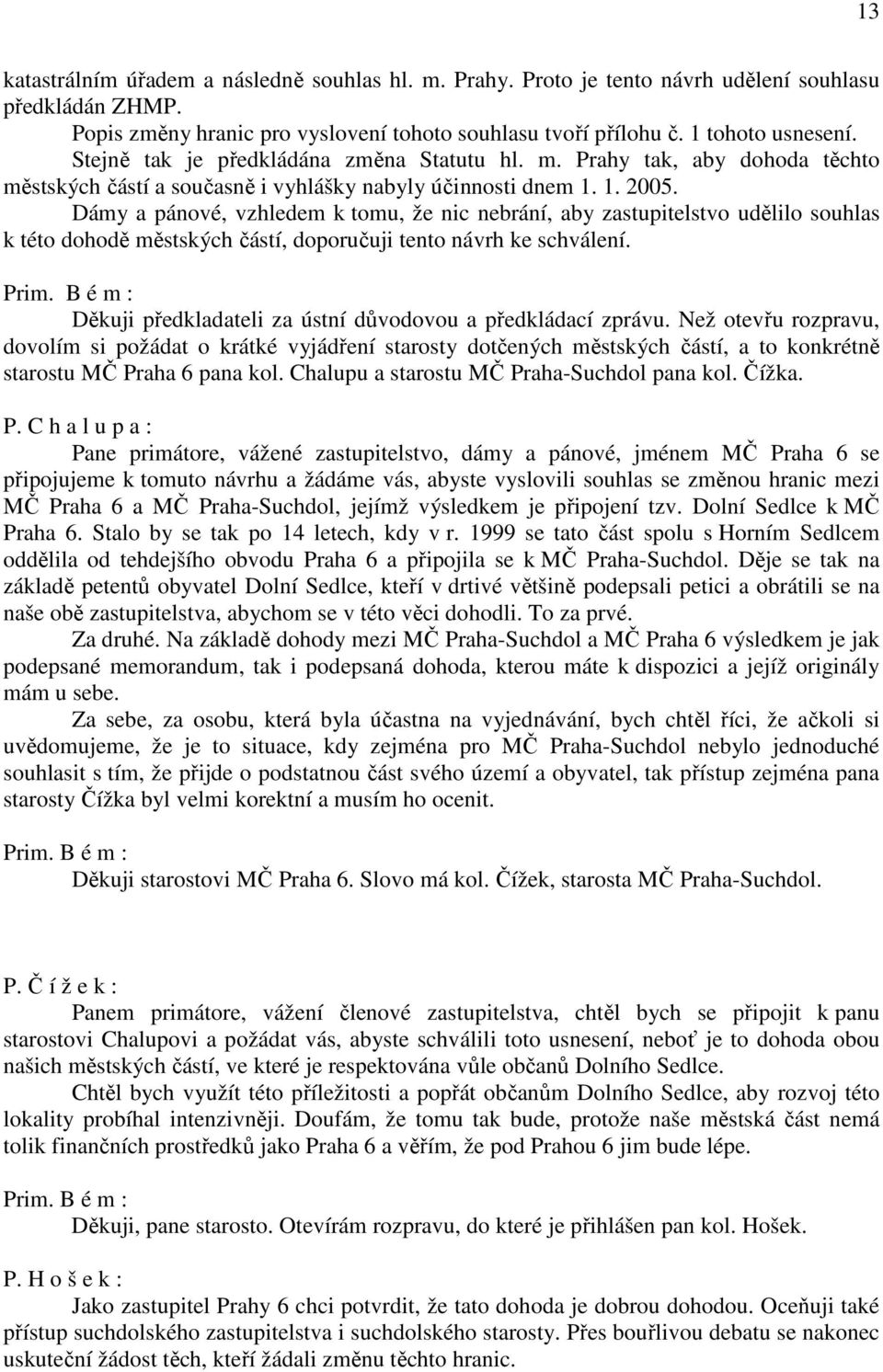 Dámy a pánové, vzhledem k tomu, že nic nebrání, aby zastupitelstvo udělilo souhlas k této dohodě městských částí, doporučuji tento návrh ke schválení.