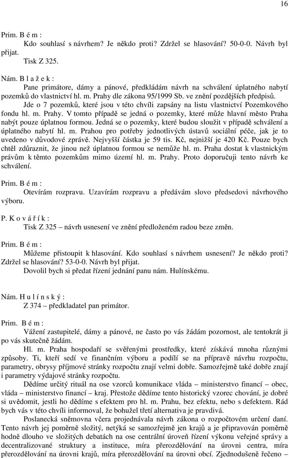 Jde o 7 pozemků, které jsou v této chvíli zapsány na listu vlastnictví Pozemkového fondu hl. m. Prahy. V tomto případě se jedná o pozemky, které může hlavní město Praha nabýt pouze úplatnou formou.