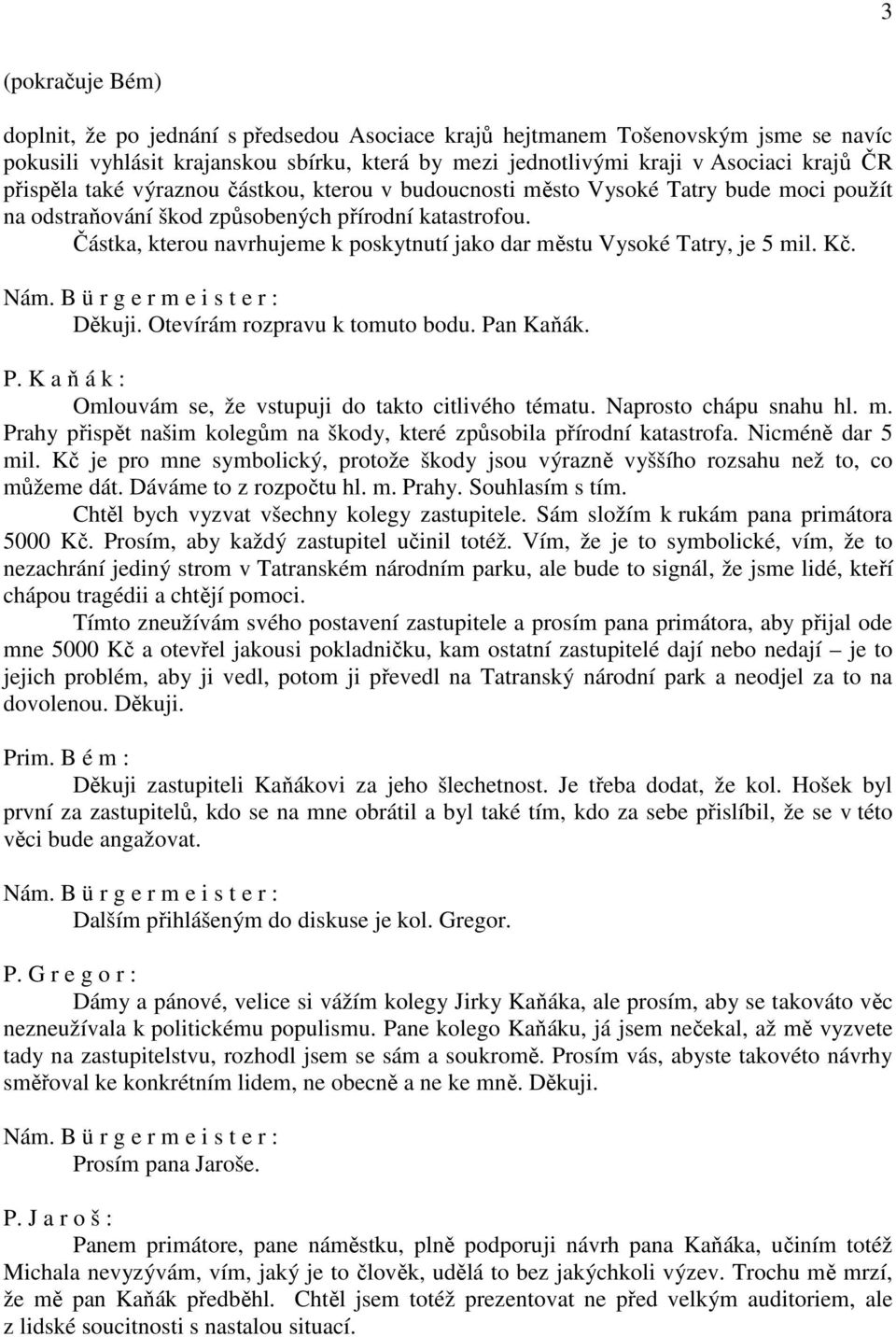 Částka, kterou navrhujeme k poskytnutí jako dar městu Vysoké Tatry, je 5 mil. Kč. Děkuji. Otevírám rozpravu k tomuto bodu. Pan Kaňák. P. K a ň á k : Omlouvám se, že vstupuji do takto citlivého tématu.