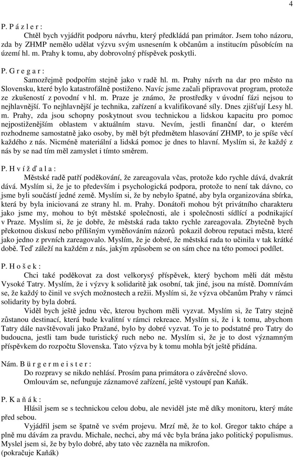 Navíc jsme začali připravovat program, protože ze zkušeností z povodní v hl. m. Praze je známo, že prostředky v úvodní fázi nejsou to nejhlavnější.