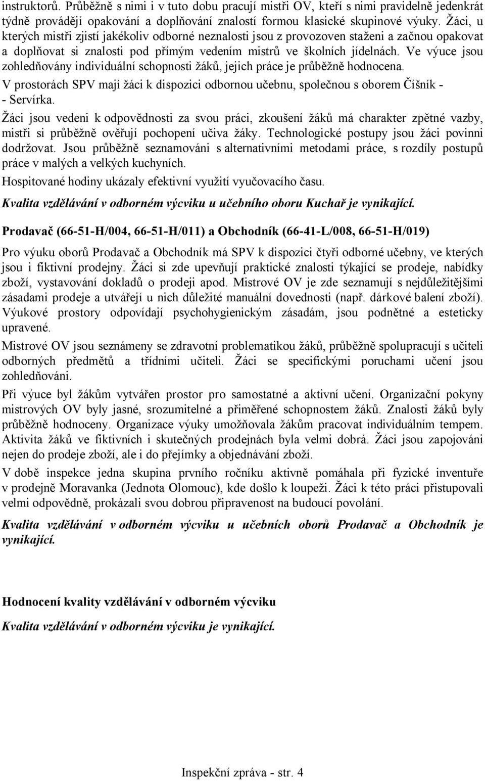 Ve výuce jsou zohledňovány individuální schopnosti žáků, jejich práce je průběžně hodnocena. V prostorách SPV mají žáci k dispozici odbornou učebnu, společnou s oborem Číšník - - Servírka.