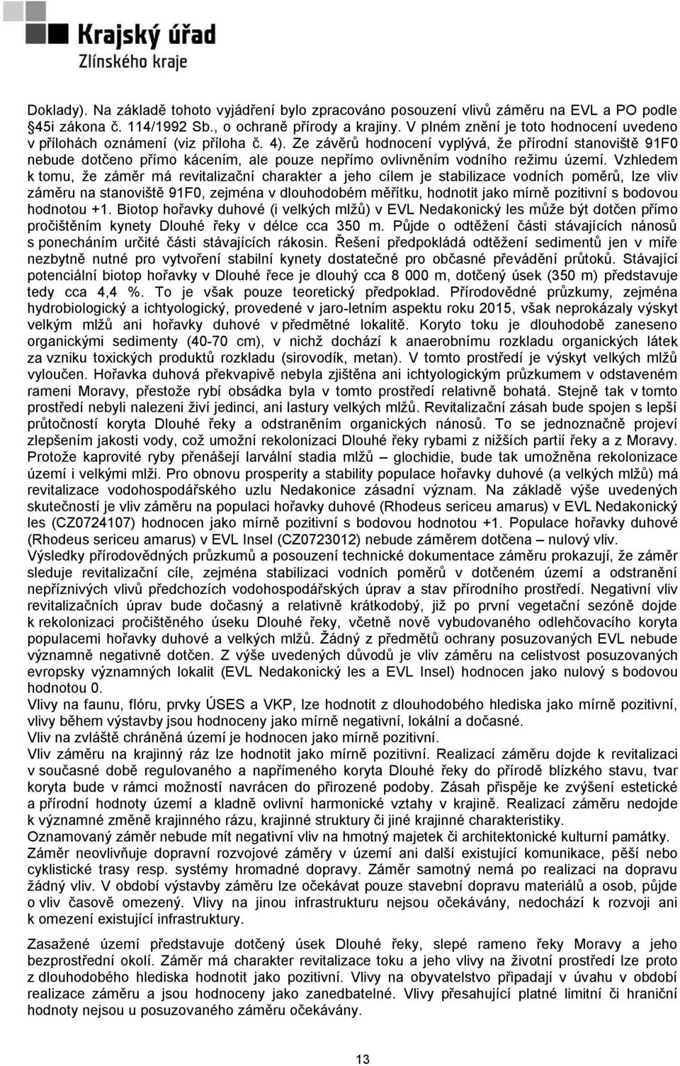 Ze závěrů hodnocení vyplývá, že přírodní stanoviště 91F0 nebude dotčeno přímo kácením, ale pouze nepřímo ovlivněním vodního režimu území.