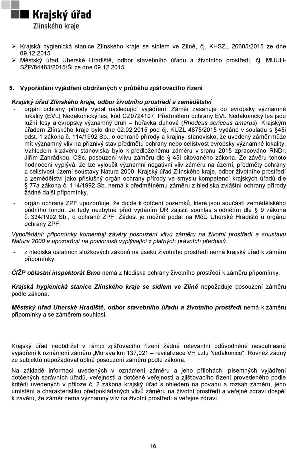 Vypořádání vyjádření obdržených v průběhu zjišťovacího řízení Krajský úřad Zlínského kraje, odbor životního prostředí a zemědělství - orgán ochrany přírody vydal následující vyjádření: Záměr zasahuje