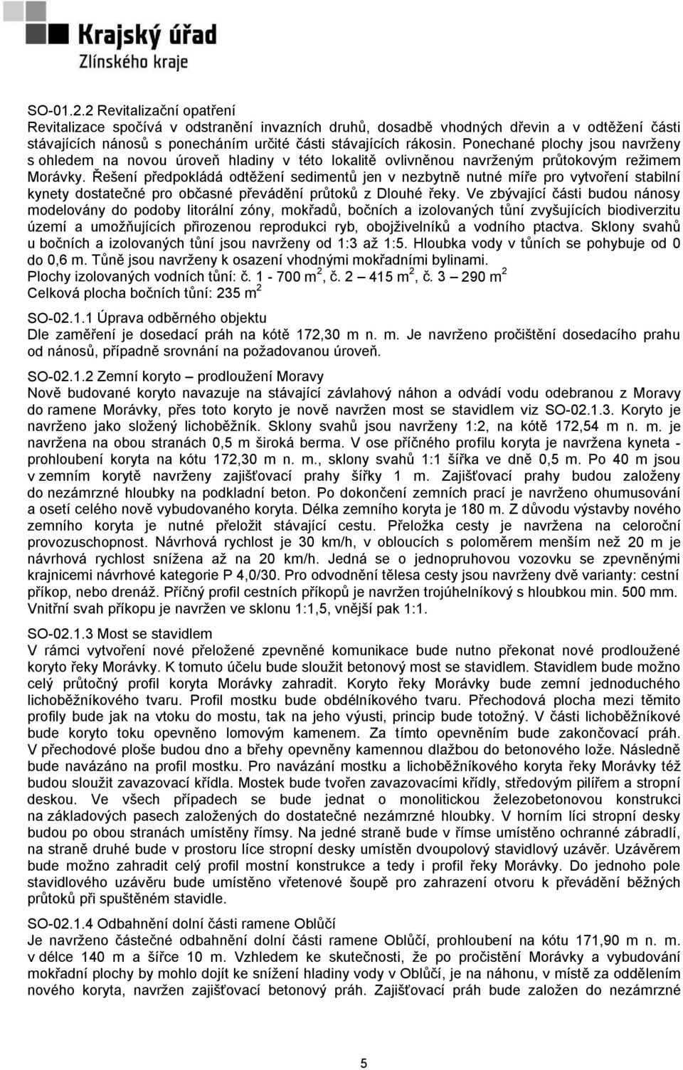 Řešení předpokládá odtěžení sedimentů jen v nezbytně nutné míře pro vytvoření stabilní kynety dostatečné pro občasné převádění průtoků z Dlouhé řeky.