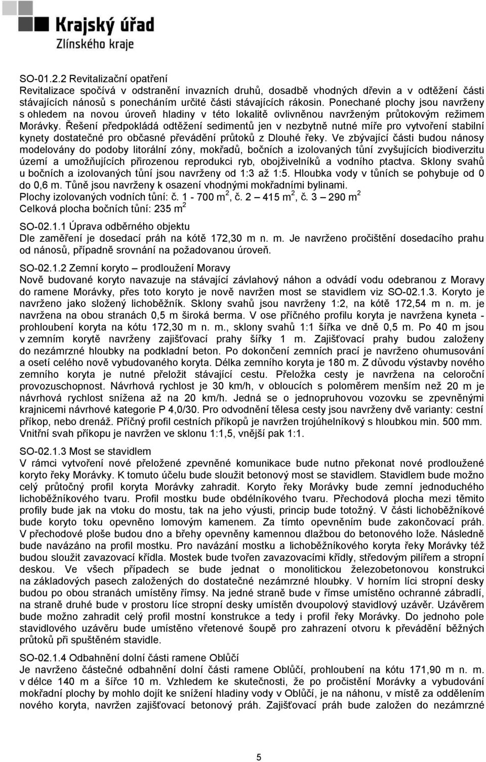 Řešení předpokládá odtěžení sedimentů jen v nezbytně nutné míře pro vytvoření stabilní kynety dostatečné pro občasné převádění průtoků z Dlouhé řeky.