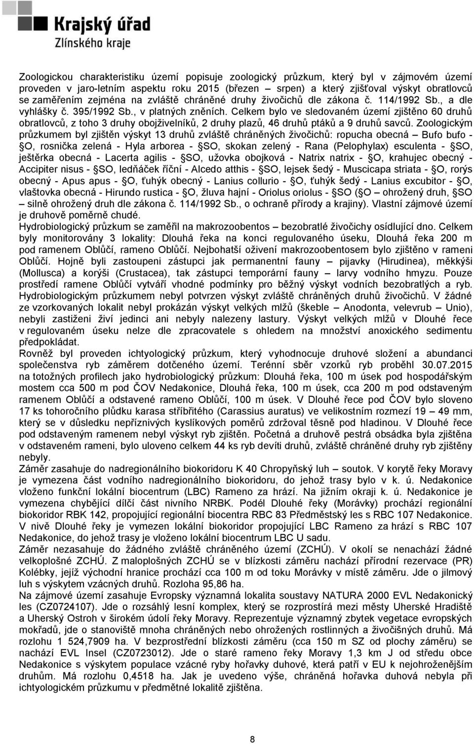 Celkem bylo ve sledovaném území zjištěno 60 druhů obratlovců, z toho 3 druhy obojživelníků, 2 druhy plazů, 46 druhů ptáků a 9 druhů savců.