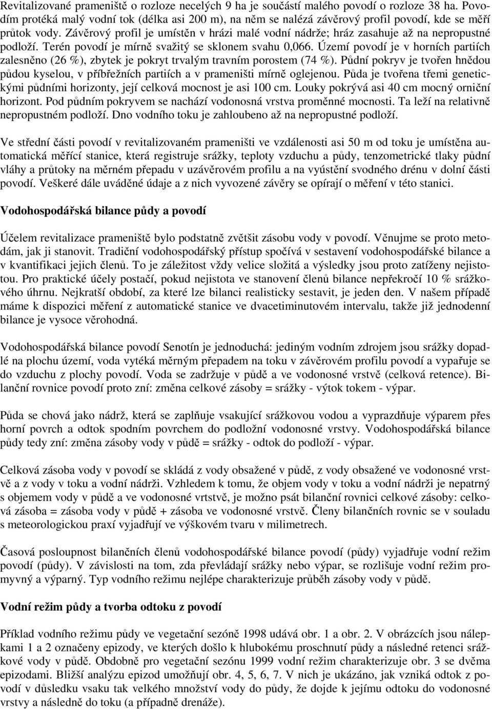 Závěrový profil je umístěn v hrázi malé vodní nádrže; hráz zasahuje až na nepropustné podloží. Terén povodí je mírně svažitý se sklonem svahu 0,066.