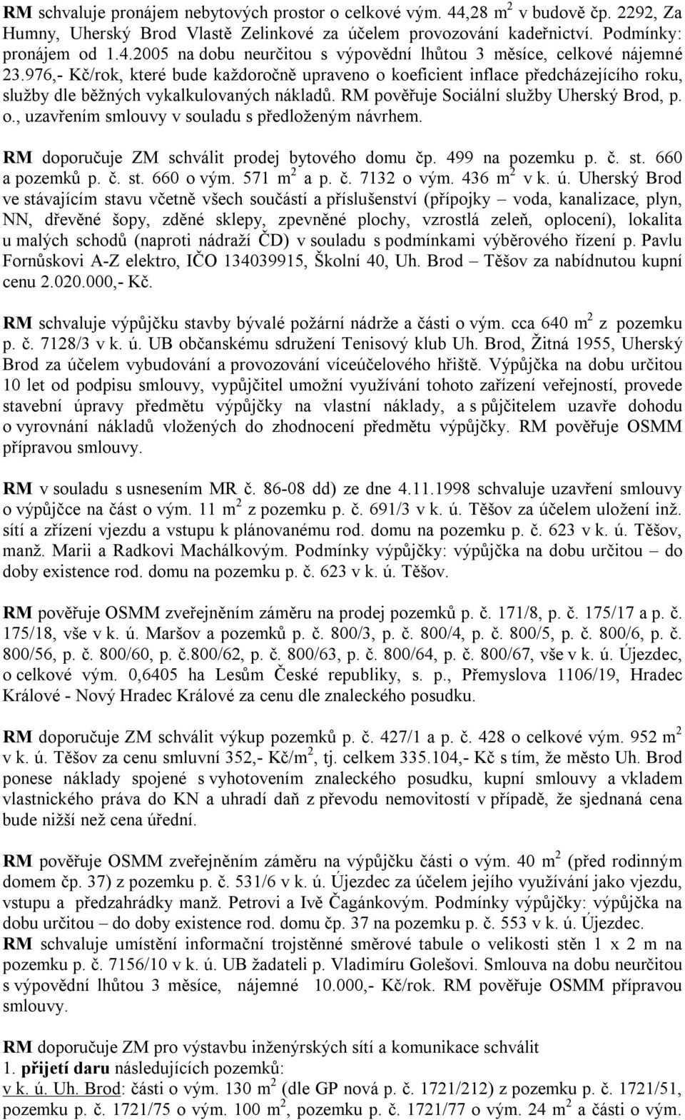 RM doporučuje ZM schválit prodej bytového domu čp. 499 na pozemku p. č. st. 660 a pozemků p. č. st. 660 o vým. 571 m 2 a p. č. 7132 o vým. 436 m 2 v k. ú.