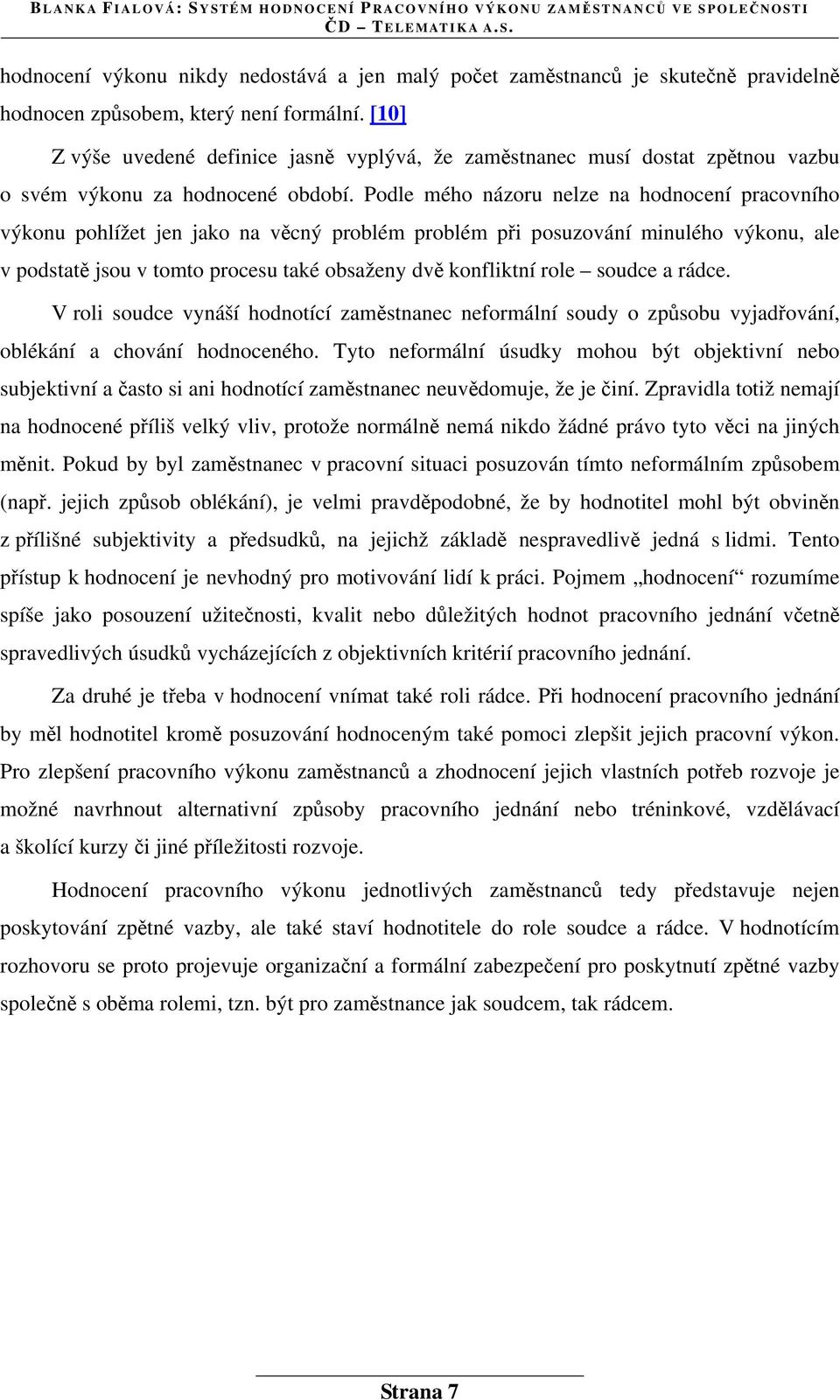 Podle mého názoru nelze na hodnocení pracovního výkonu pohlížet jen jako na věcný problém problém při posuzování minulého výkonu, ale v podstatě jsou v tomto procesu také obsaženy dvě konfliktní role