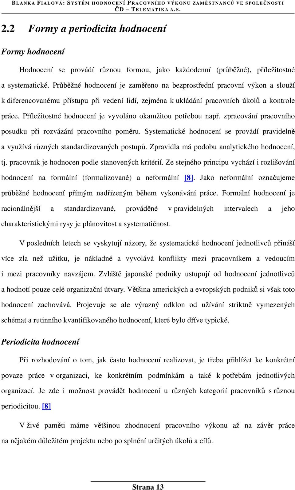 Příležitostné hodnocení je vyvoláno okamžitou potřebou např. zpracování pracovního posudku při rozvázání pracovního poměru.