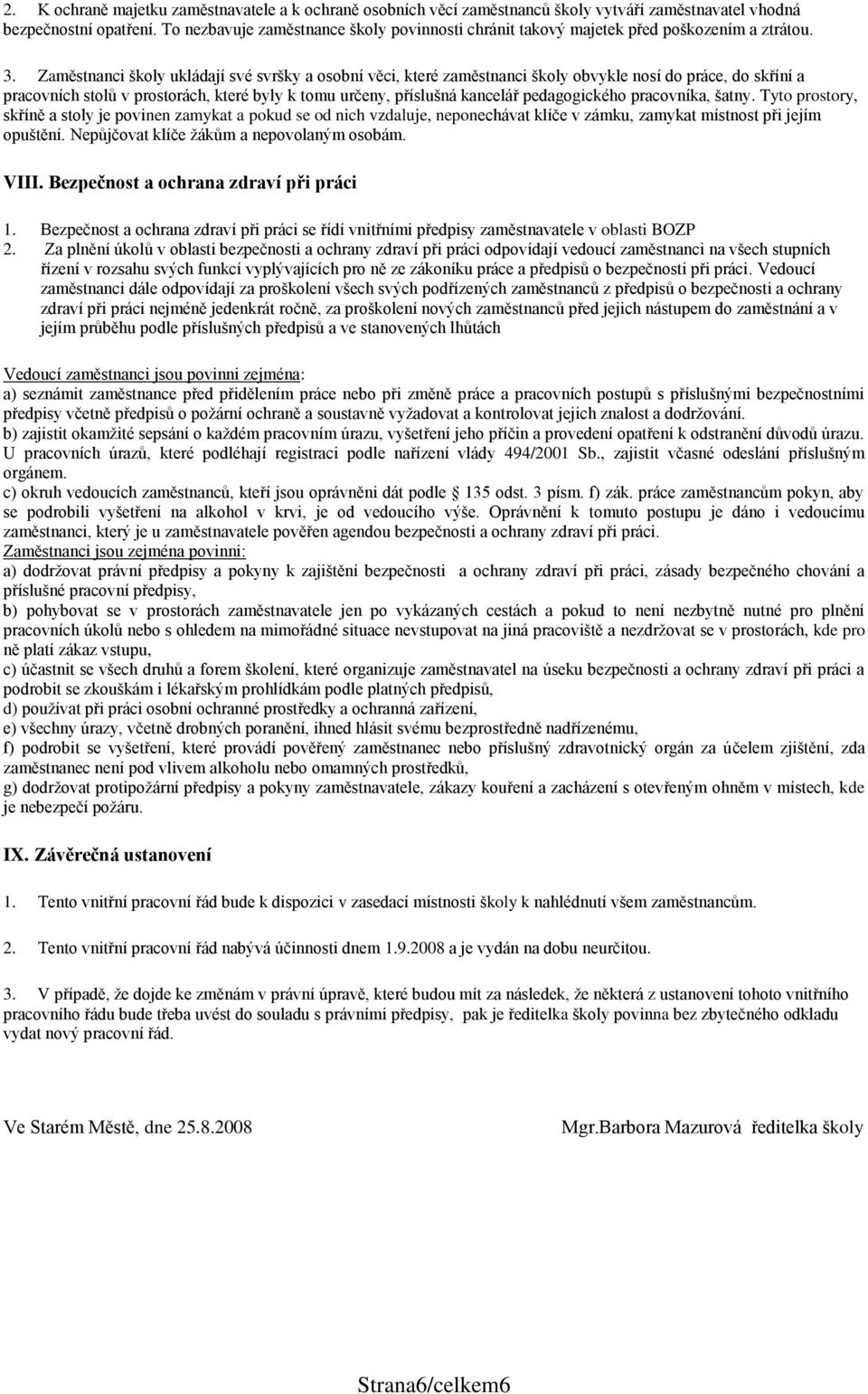 Zaměstnanci školy ukládají své svršky a osobní věci, které zaměstnanci školy obvykle nosí do práce, do skříní a pracovních stolů v prostorách, které byly k tomu určeny, příslušná kancelář