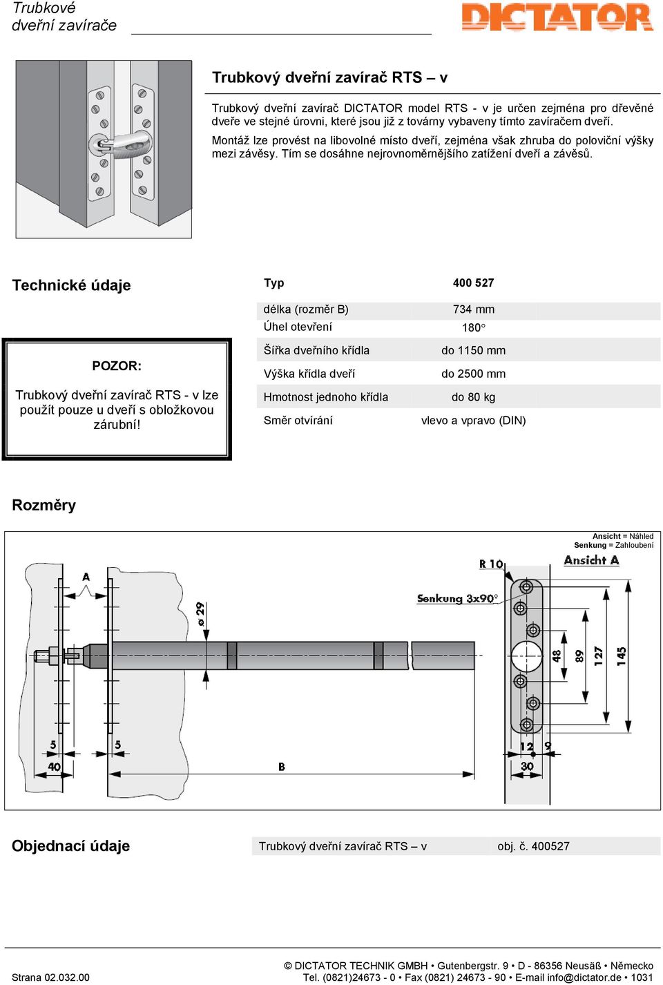 Technické údaje Typ 400 527 délka (rozměr B) 734 mm Úhel otevření 180 POZOR: Trubkový dveřní zavírač RTS - v lze použít pouze u dveří s obložkovou zárubní!