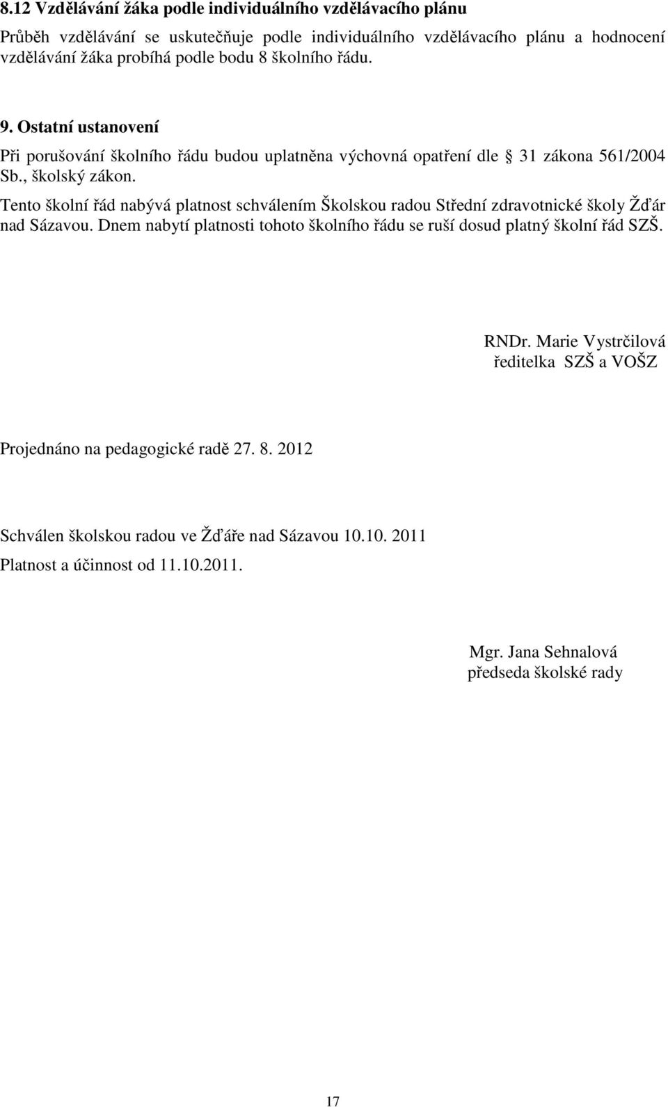 Tento školní řád nabývá platnost schválením Školskou radou Střední zdravotnické školy Žďár nad Sázavou. Dnem nabytí platnosti tohoto školního řádu se ruší dosud platný školní řád SZŠ.